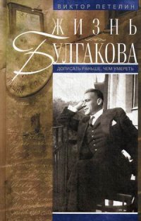 Виктор Петелин - «Жизнь Булгакова. Дописать раньше, чем умереть»