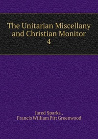 Jared Sparks - «The Unitarian Miscellany and Christian Monitor»