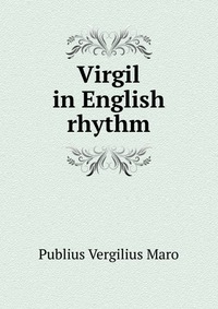 Publius Vergilius Maro - «Virgil in English rhythm»