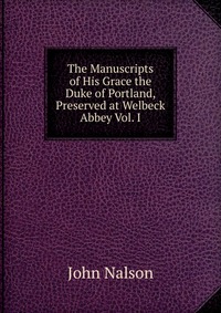 The Manuscripts of His Grace the Duke of Portland, Preserved at Welbeck Abbey Vol. I