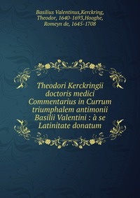 Basilius Valentinus - «Theodori Kerckringii doctoris medici Commentarius in Currum triumphalem antimonii Basilii Valentini»