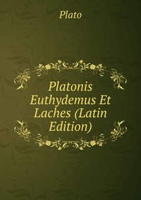 Plato - «Platonis Euthydemus Et Laches (Latin Edition)»