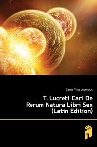 T. Lucreti Cari De Rerum Natura Libri Sex (Latin Edition)