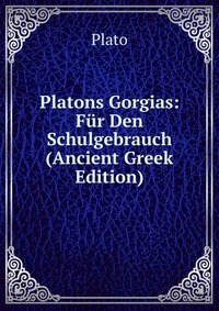 Plato - «Platons Gorgias: Fur Den Schulgebrauch (Ancient Greek Edition)»