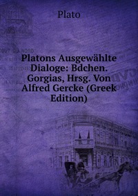Platons Ausgewahlte Dialoge: Bdchen. Gorgias, Hrsg. Von Alfred Gercke (Greek Edition)