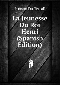 Ponson du Terrail - «La Jeunesse Du Roi Henri (Spanish Edition)»