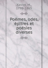 M. Xavier - «Poemes, odes, epitres et poesies diverses»