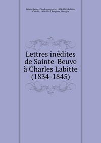 Sainte-Beuve Charles Augustin - «Lettres inedites de Sainte-Beuve a Charles Labitte (1834-1845)»