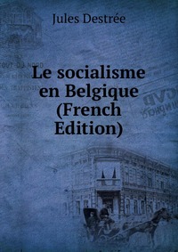 Jules Destree - «Le socialisme en Belgique (French Edition)»