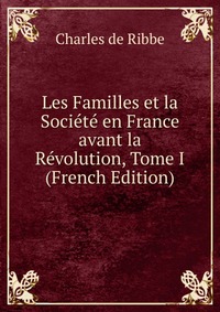 Les Familles et la Societe en France avant la Revolution, Tome I (French Edition)