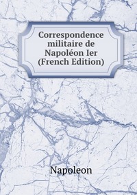 Correspondence militaire de Napoleon Ier (French Edition)