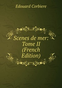 Edouard Corbiere - «Scenes de mer: Tome II (French Edition)»