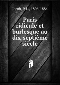 P. L. Jacob - «Paris ridicule et burlesque au dix-septieme siecle»