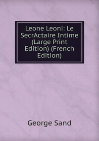George Sand - «Leone Leoni: Le SecrActaire Intime (Large Print Edition) (French Edition)»