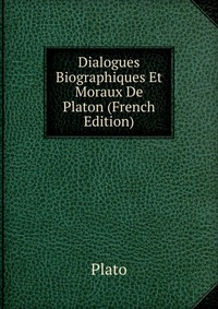Dialogues Biographiques Et Moraux De Platon (French Edition)