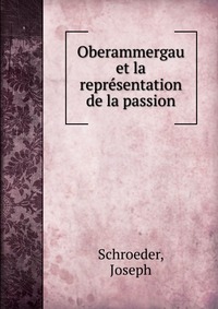 Joseph Schroeder - «Oberammergau et la representation de la passion»