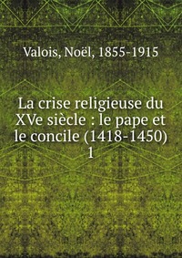 Noel Valois - «La crise religieuse du XVe siecle»