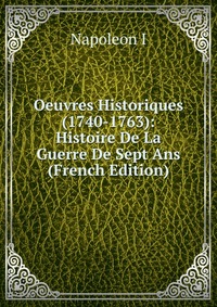 I. Napoleon - «Oeuvres Historiques (1740-1763): Histoire De La Guerre De Sept Ans (French Edition)»