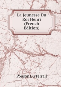 Ponson du Terrail - «La Jeunesse Du Roi Henri (French Edition)»