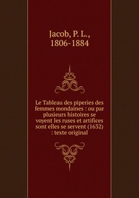 P. L. Jacob - «Le Tableau des piperies des femmes mondaines»