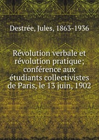 Jules Destree - «Revolution verbale et revolution pratique»