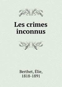 Elie Berthet - «Les crimes inconnus»