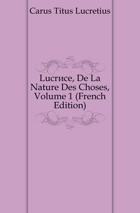 Lucrece, De La Nature Des Choses, Volume 1 (French Edition)