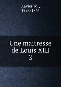 M. Xavier - «Une maitresse de Louis XIII»