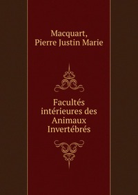 Pierre Justin Marie Macquart - «Facultes interieures des Animaux Invertebres»