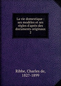 Charles de Ribbe - «La vie domestique»