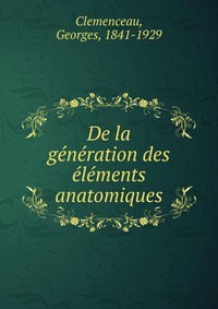 Georges Clemenceau - «De la generation des elements anatomiques»