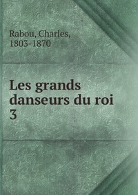 Charles Rabou - «Les grands danseurs du roi»