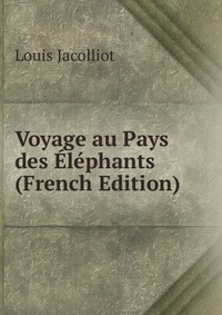 Louis Jacolliot - «Voyage au Pays des Elephants (French Edition)»