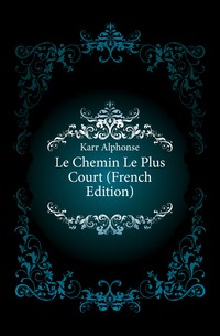 Karr Alphonse - «Le Chemin Le Plus Court (French Edition)»