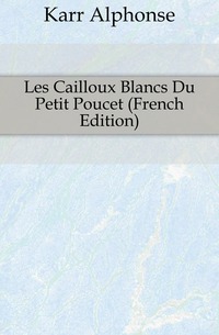 Karr Alphonse - «Les Cailloux Blancs Du Petit Poucet (French Edition)»