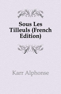 Karr Alphonse - «Sous Les Tilleuls (French Edition)»