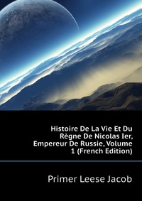 Histoire De La Vie Et Du Regne De Nicolas Ier, Empereur De Russie, Volume 1 (French Edition)