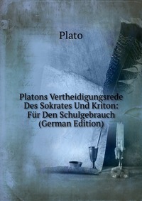 Plato - «Platons Vertheidigungsrede Des Sokrates Und Kriton: Fur Den Schulgebrauch (German Edition)»