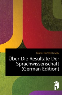 Muller Friedrich Max - «Uber Die Resultate Der Sprachwissenschaft (German Edition)»