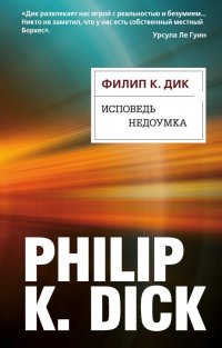 Филип Дик - «Исповедь недоумка»