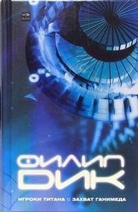 Филип Дик - «Игроки Титана. Захват Ганимеда»