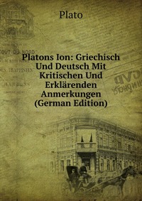 Platons Ion: Griechisch Und Deutsch Mit Kritischen Und Erklarenden Anmerkungen (German Edition)
