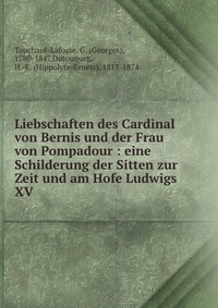 Liebschaften des Cardinal von Bernis und der Frau von Pompadour : eine Schilderung der Sitten zur Zeit und am Hofe Ludwigs XV
