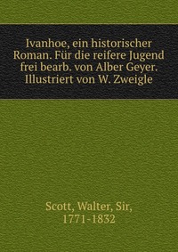 Walter Scott - «Ivanhoe, ein historischer Roman. Fur die reifere Jugend frei bearb. von Alber Geyer. Illustriert von W. Zweigle»