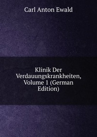 Carl Anton Ewald - «Klinik Der Verdauungskrankheiten, Volume 1 (German Edition)»