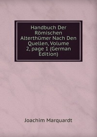 Joachim Marquardt - «Handbuch Der Romischen Alterthumer Nach Den Quellen, Volume 2, page 1 (German Edition)»