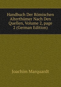 Joachim Marquardt - «Handbuch Der Romischen Alterthumer Nach Den Quellen, Volume 2, page 2 (German Edition)»