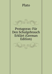 Protagoras: Fur Den Schulgebrauch Erklart (German Edition)