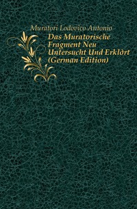 Das Muratorische Fragment Neu Untersucht Und Erklart (German Edition)