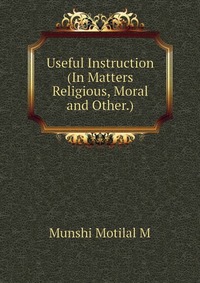 Useful Instruction (In Matters Religious, Moral and Other.)